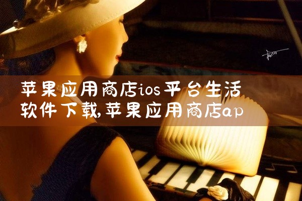 苹果应用商店ios平台生活软件下载
