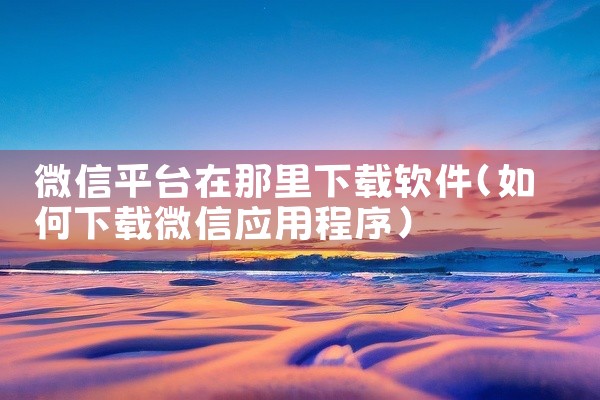 微信平台在那里下载软件