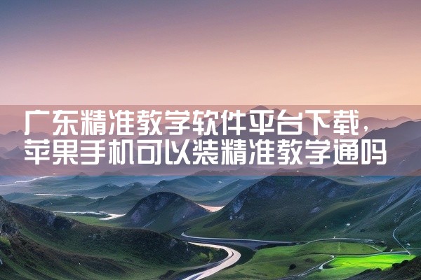 广东精准教学软件平台下载