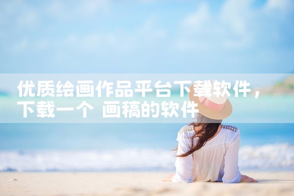 优质绘画作品平台下载软件